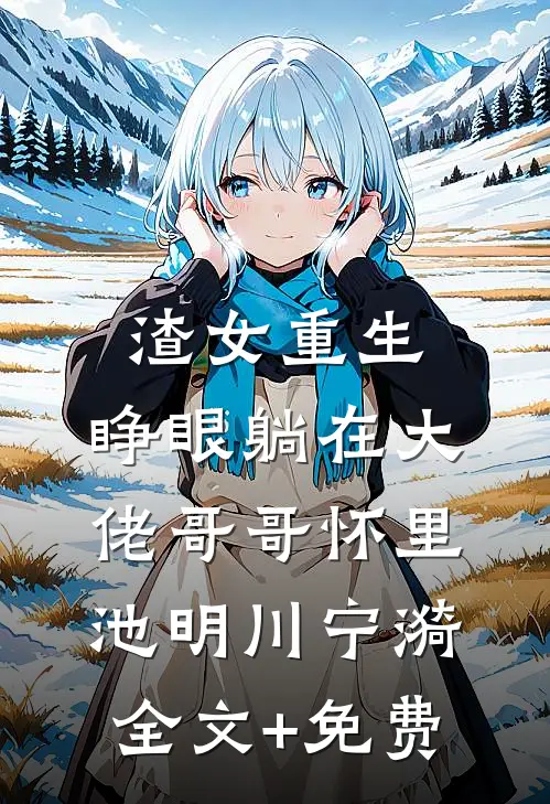 渣女重生，睁眼躺在大佬哥哥怀里池明川宁漪全文+免费