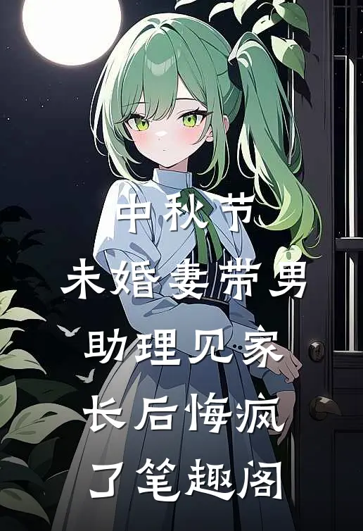 中秋节，未婚妻带男助理见家长后悔疯了笔趣阁