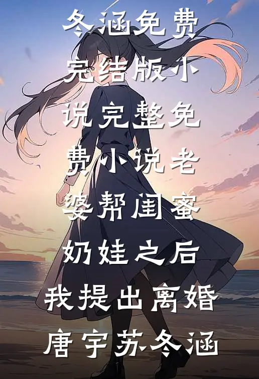 老婆帮闺蜜奶娃之后，我提出离婚唐宇苏冬涵免费完结版小说_完整免费小说老婆帮闺蜜奶娃之后，我提出离婚(唐宇苏冬涵)