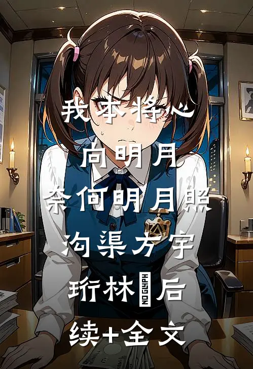 我本将心向明月，奈何明月照沟渠方宇珩林玥后续+全文
