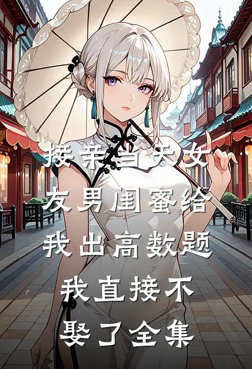 接亲当天女友男闺蜜给我出高数题，我直接不娶了全集