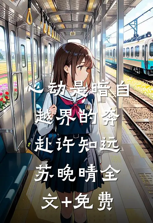 心动是暗自越界的奔赴许知远苏晚晴全文+免费