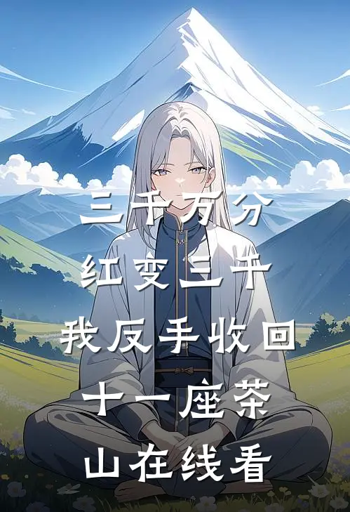 三千万分红变三千，我反手收回十一座茶山在线看