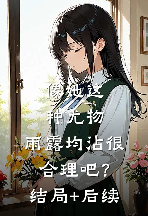 像她这种尤物，雨露均沾很合理吧？结局+后续