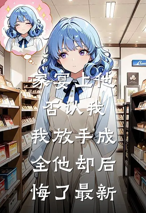 家宴上他否认我，我放手成全他却后悔了最新