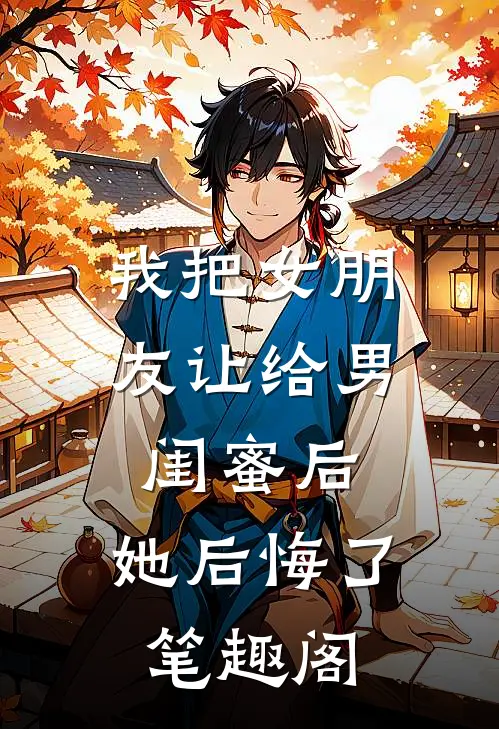 我把女朋友让给男闺蜜后，她后悔了笔趣阁