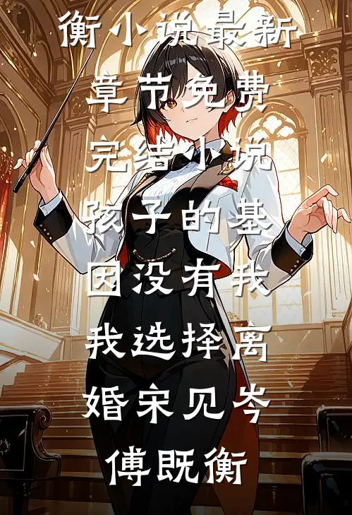 孩子的基因没有我，我选择离婚宋见岑傅既衡小说最新章节_免费完结小说孩子的基因没有我，我选择离婚(宋见岑傅既衡)