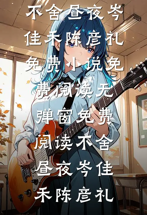 不舍昼夜(岑佳禾陈彦礼)免费小说免费阅读_无弹窗免费阅读不舍昼夜岑佳禾陈彦礼