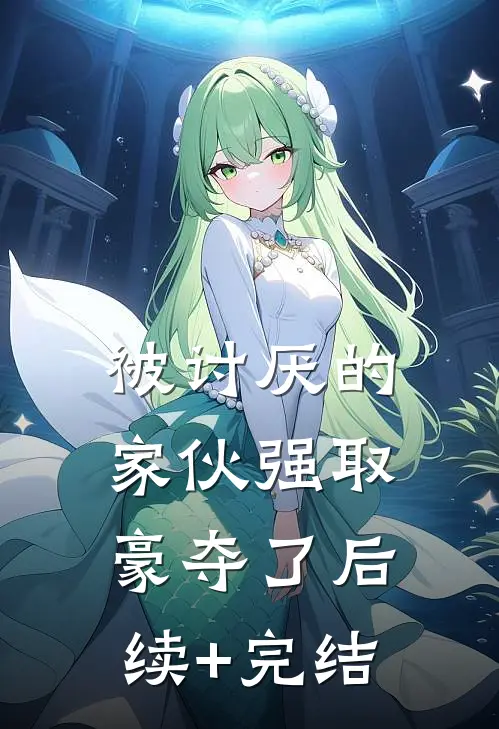 被讨厌的家伙强取豪夺了后续+完结