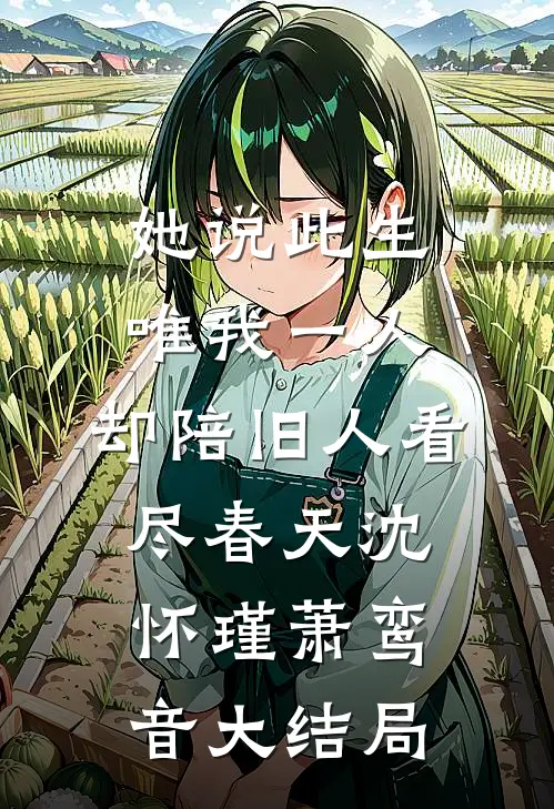 她说此生唯我一人，却陪旧人看尽春天沈怀瑾萧鸾音大结局