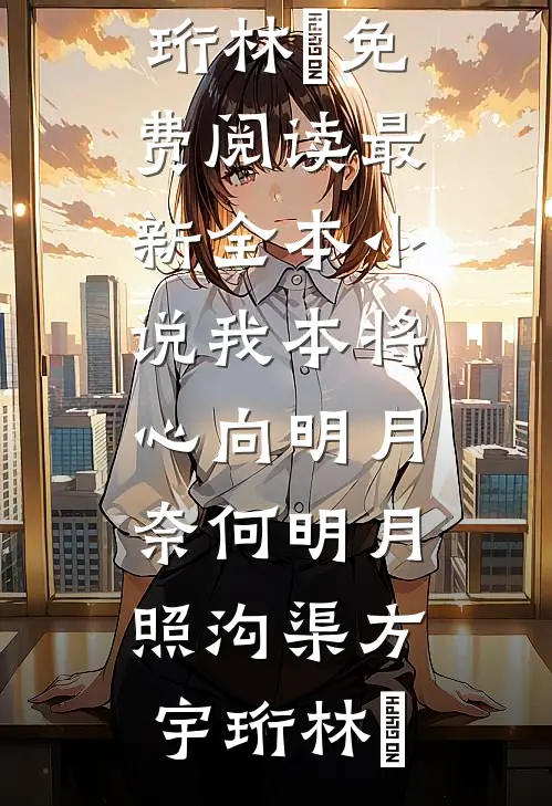 我本将心向明月，奈何明月照沟渠方宇珩林玥免费阅读_最新全本小说我本将心向明月，奈何明月照沟渠方宇珩林玥