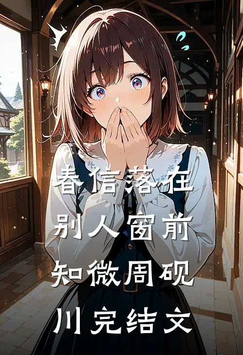 春信落在别人窗前知微周砚川完结文