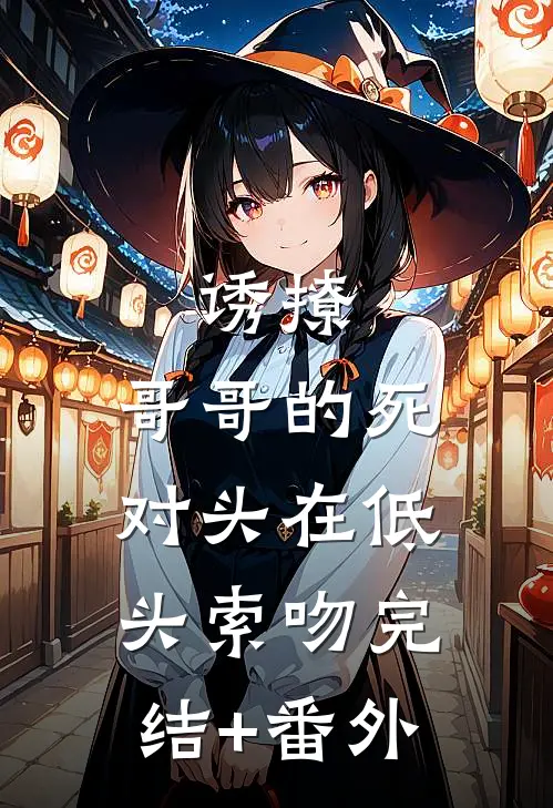 诱撩，哥哥的死对头在低头索吻完结+番外