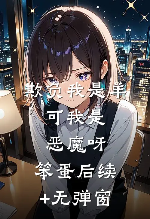 欺负我是羊，可我是恶魔呀，笨蛋后续+无弹窗