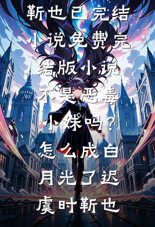 不是恶毒小妹吗？怎么成白月光了迟虞时靳也已完结小说_免费完结版小说不是恶毒小妹吗？怎么成白月光了(迟虞时靳也)