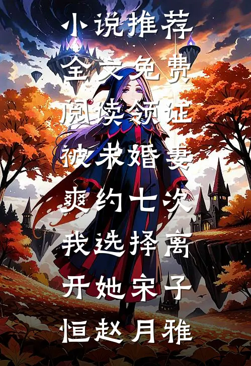 领证被未婚妻爽约七次，我选择离开她宋子恒赵月雅完结小说推荐_全文免费阅读领证被未婚妻爽约七次，我选择离开她(宋子恒赵月雅)