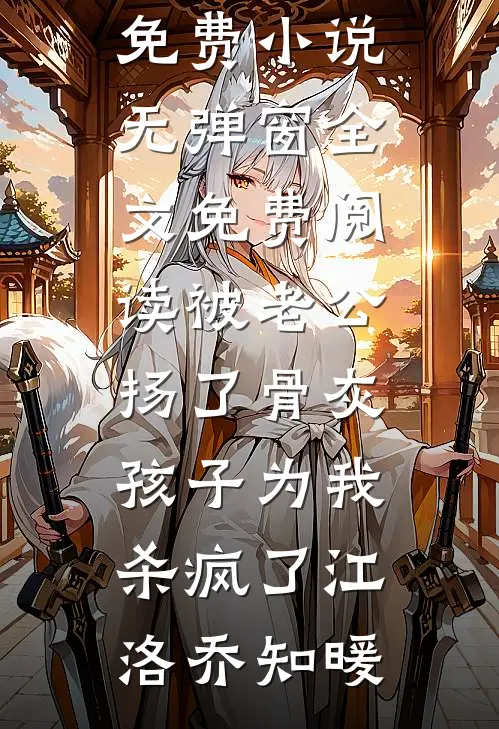 被老公扬了骨灰，孩子为我杀疯了(江洛乔知暖)完本免费小说_无弹窗全文免费阅读被老公扬了骨灰，孩子为我杀疯了江洛乔知暖