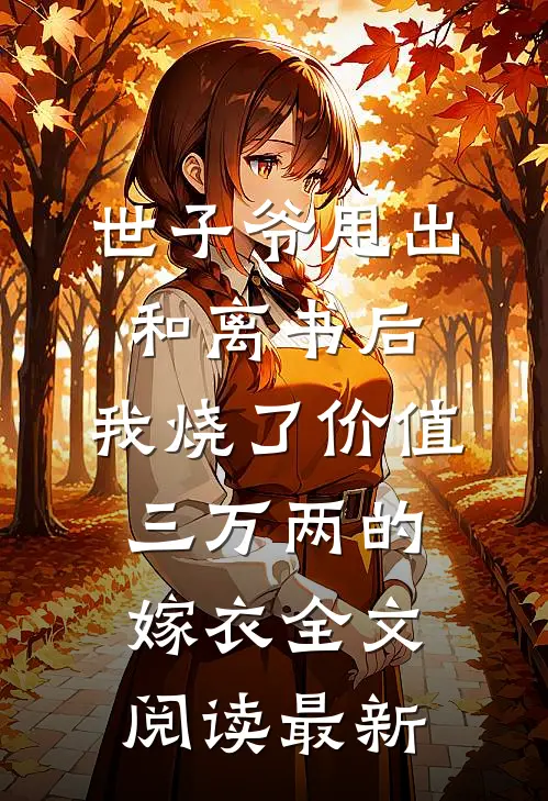 世子爷甩出和离书后，我烧了价值三万两的嫁衣全文阅读最新