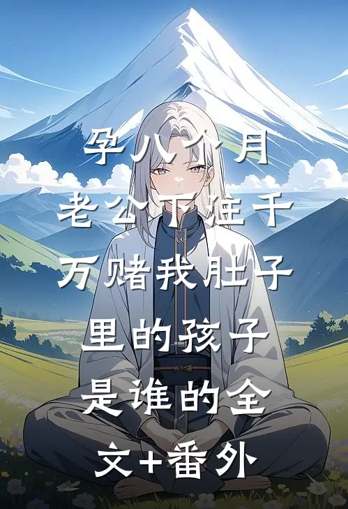 孕八个月，老公下注千万赌我肚子里的孩子是谁的全文+番外