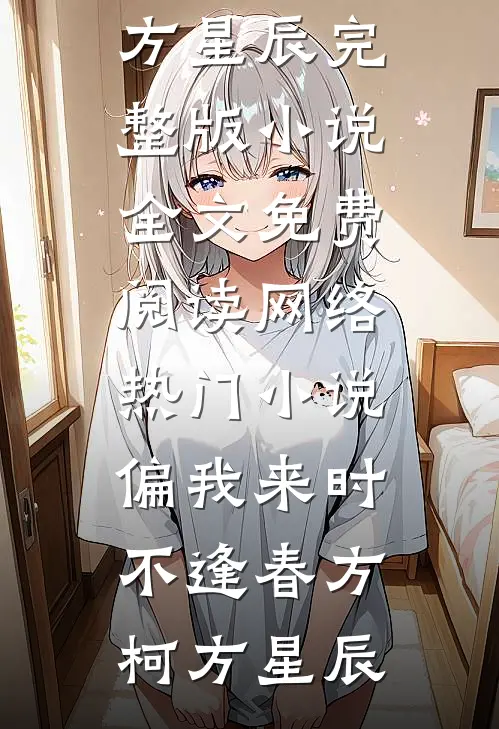 偏我来时不逢春方柯方星辰完整版小说全文免费阅读_网络热门小说偏我来时不逢春方柯方星辰