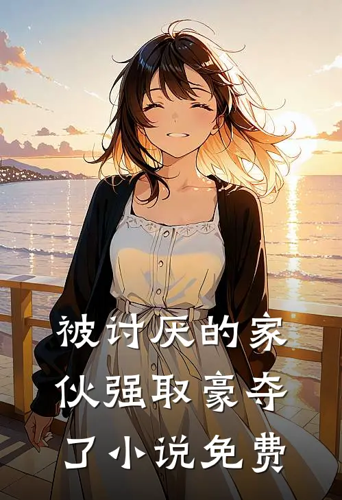 被讨厌的家伙强取豪夺了小说免费