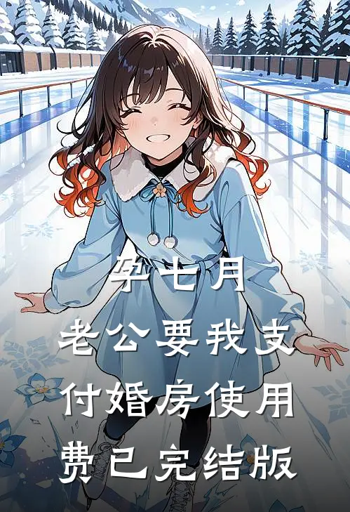 孕七月，老公要我支付婚房使用费已完结版