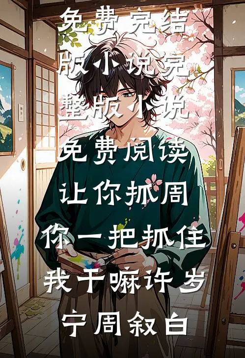让你抓周，你一把抓住我干嘛许岁宁周叙白免费完结版小说_完整版小说免费阅读让你抓周，你一把抓住我干嘛(许岁宁周叙白)