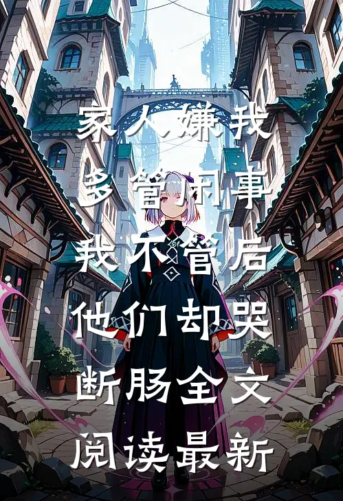 家人嫌我多管闲事，我不管后他们却哭断肠全文阅读最新