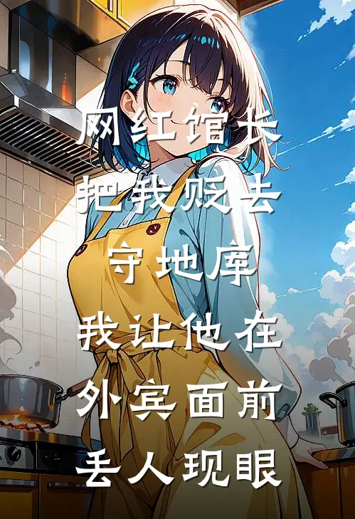 网红馆长把我贬去守地库，我让他在外宾面前丢人现眼