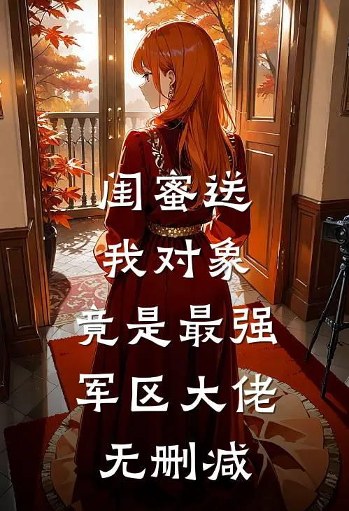 闺蜜送我对象：竟是最强军区大佬无删减