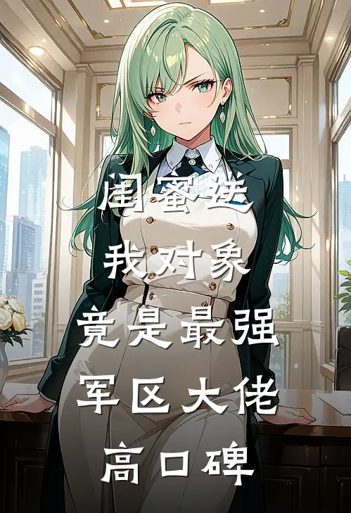 闺蜜送我对象：竟是最强军区大佬高口碑