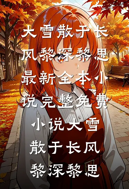 大雪散于长风(黎深黎思)最新全本小说_完整免费小说大雪散于长风(黎深黎思)