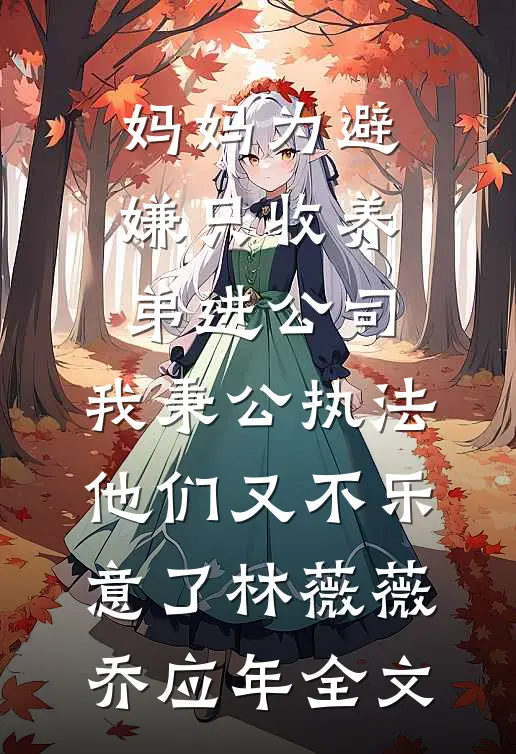 妈妈为避嫌只收养弟进公司，我秉公执法他们又不乐意了林薇薇乔应年全文
