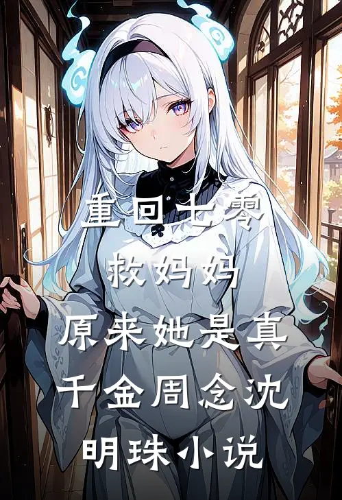 重回七零救妈妈，原来她是真千金周念沈明珠小说