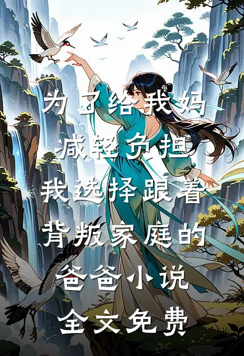 为了给我妈减轻负担，我选择跟着背叛家庭的爸爸小说全文免费