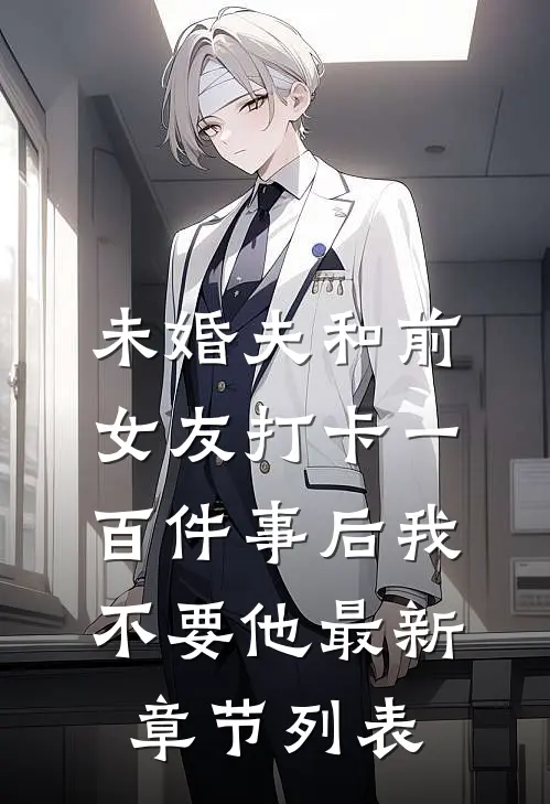 未婚夫和前女友打卡一百件事后我不要他最新章节列表