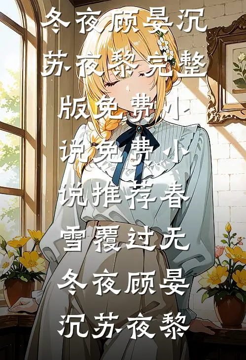 春雪覆过无冬夜顾晏沉苏夜黎完整版免费小说_免费小说推荐春雪覆过无冬夜顾晏沉苏夜黎