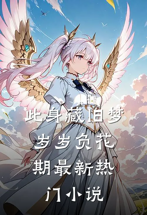 此身藏旧梦，岁岁负花期最新热门小说