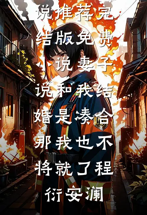 妻子说和我结婚是凑合，那我也不将就了程衍安澜最新完结小说推荐_完结版免费小说妻子说和我结婚是凑合，那我也不将就了(程衍安澜)