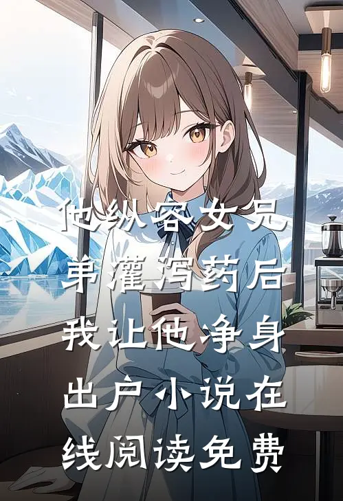 他纵容女兄弟灌泻药后，我让他净身出户小说在线阅读免费