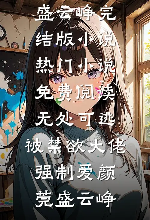 无处可逃，被禁欲大佬强制爱颜莞盛云峥完结版小说_热门小说免费阅读无处可逃，被禁欲大佬强制爱(颜莞盛云峥)