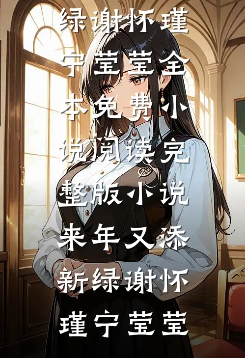 来年又添新绿(谢怀瑾宁莹莹)全本免费小说阅读_完整版小说来年又添新绿谢怀瑾宁莹莹