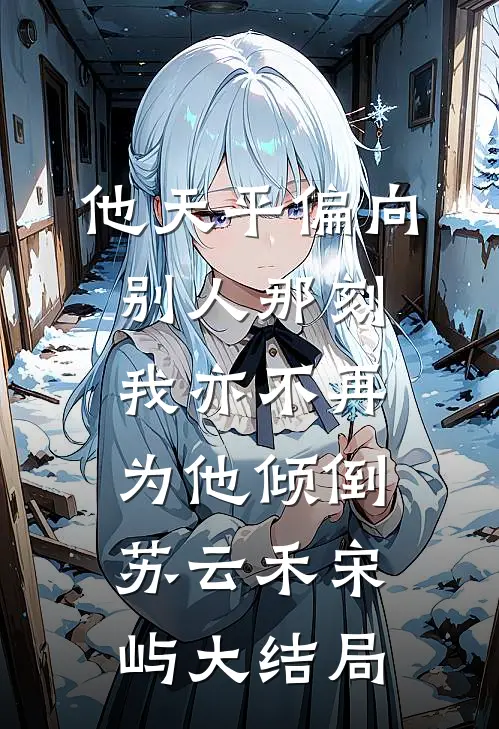 他天平偏向别人那刻，我亦不再为他倾倒苏云禾宋屿大结局
