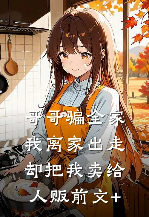 哥哥骗全家我离家出走，却把我卖给人贩前文+