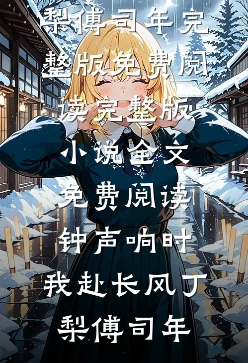 钟声响时，我赴长风丁梨傅司年完整版免费阅读_完整版小说全文免费阅读钟声响时，我赴长风(丁梨傅司年)