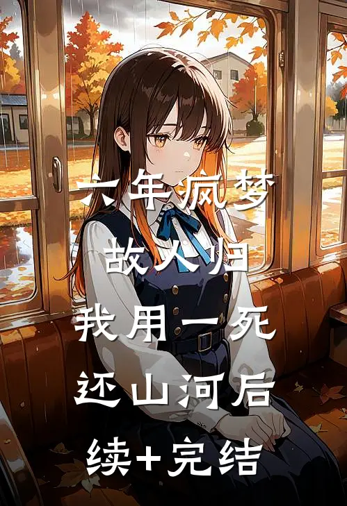 六年疯梦故人归，我用一死还山河后续+完结