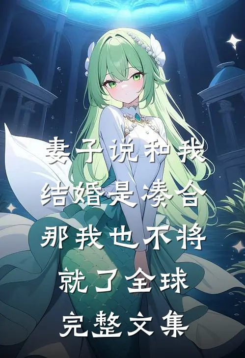 妻子说和我结婚是凑合，那我也不将就了全球完整文集