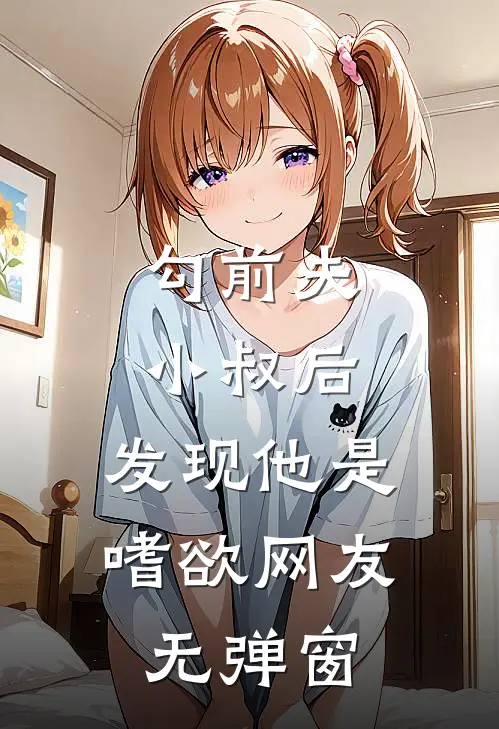 勾前夫小叔后，发现他是嗜欲网友无弹窗