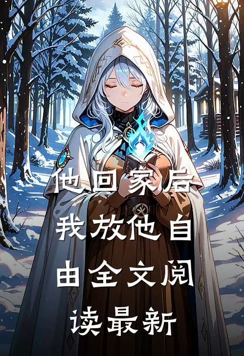 他回家后，我放他自由全文阅读最新
