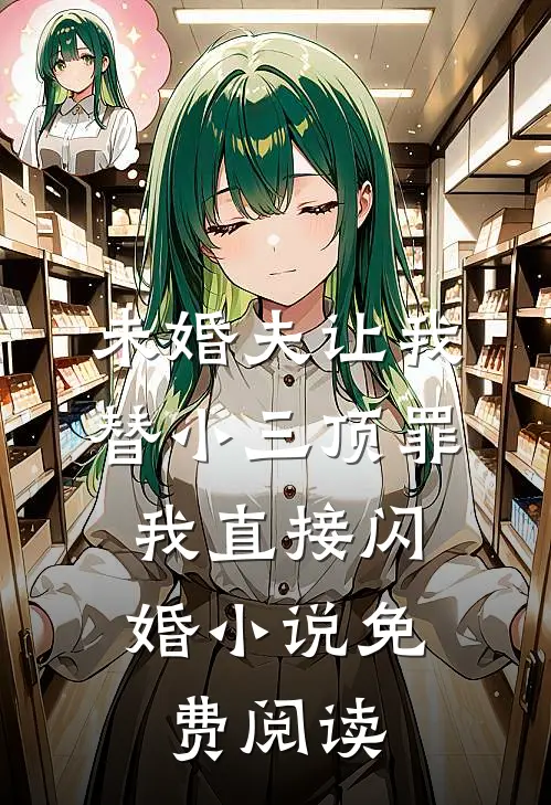 未婚夫让我替小三顶罪，我直接闪婚小说免费阅读